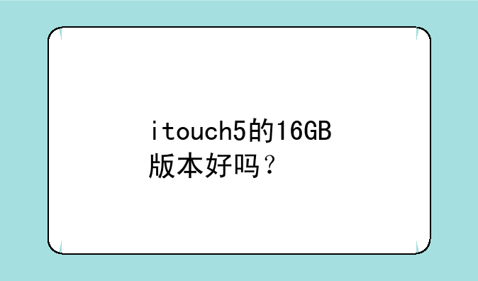 itouch5的16GB版本好吗？