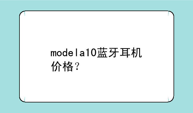 modela10蓝牙耳机价格？