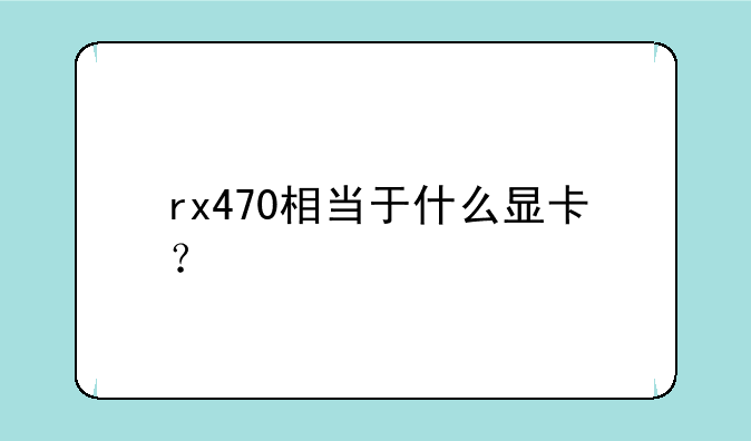 rx470相当于什么显卡？