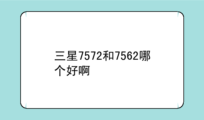 三星7572和7562哪个好啊