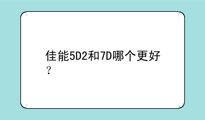 佳能5D2和7D哪个更好？