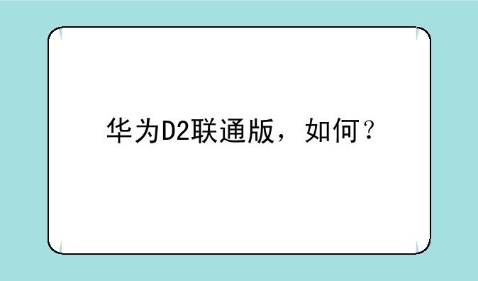华为D2联通版，如何？
