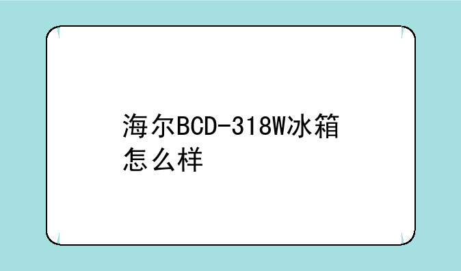 海尔BCD-318W冰箱怎么样