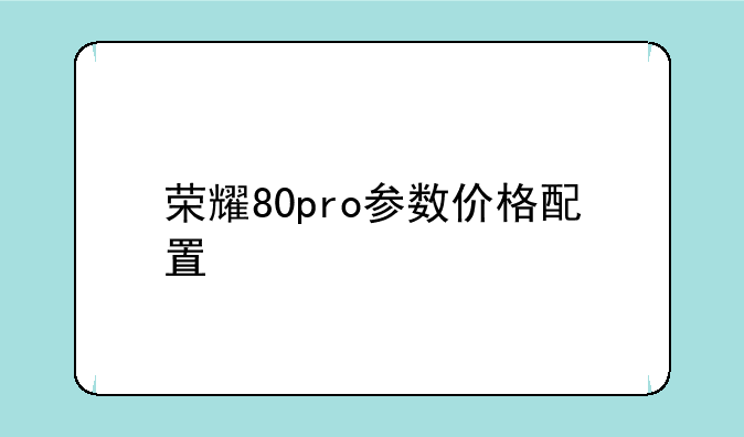 荣耀80pro参数价格配置