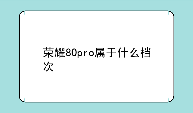荣耀80pro属于什么档次
