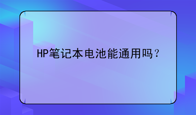 HP笔记本电池能通用吗？