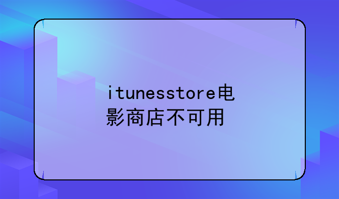 itunesstore电影商店不可用