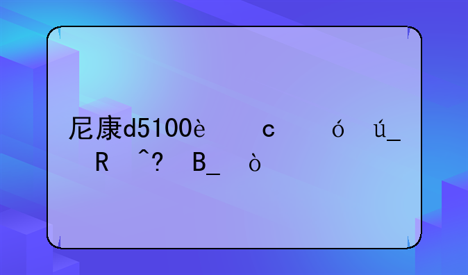 尼康d5100还值得收藏吗？
