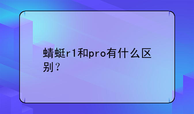 蜻蜓r1和pro有什么区别？