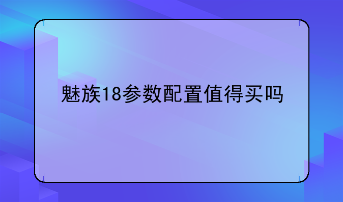魅族18参数配置值得买吗