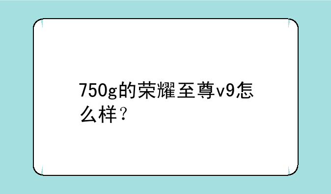 750g的荣耀至尊v9怎么样？