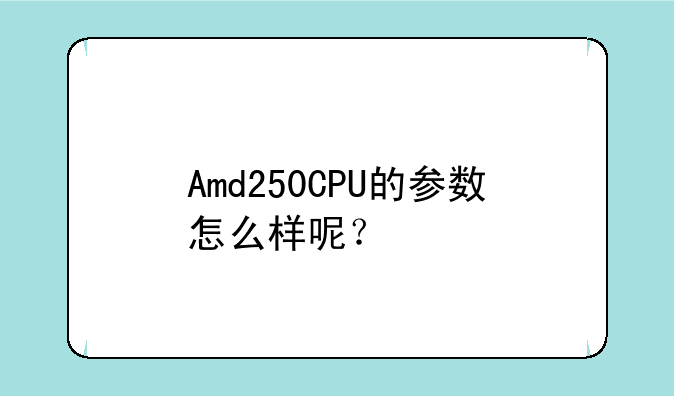 Amd250CPU的参数怎么样呢？