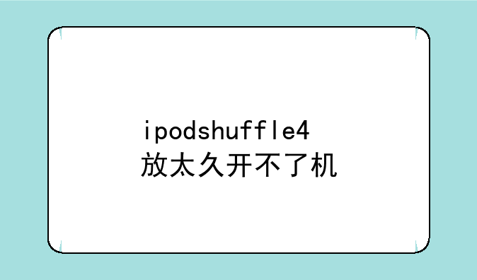 ipodshuffle4放太久开不了机