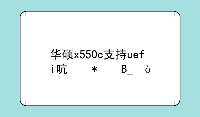 华硕x550c支持uefi启动吗？