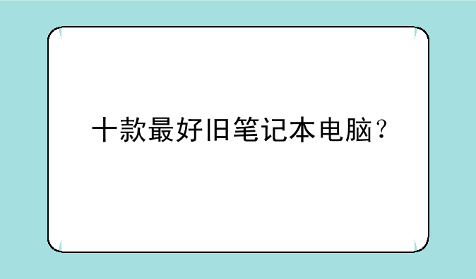 十款最好旧笔记本电脑？