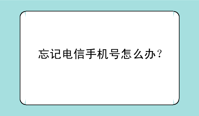 忘记电信手机号怎么办？