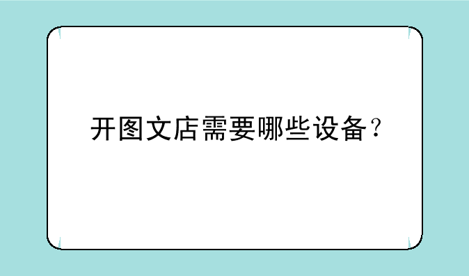 开图文店需要哪些设备？