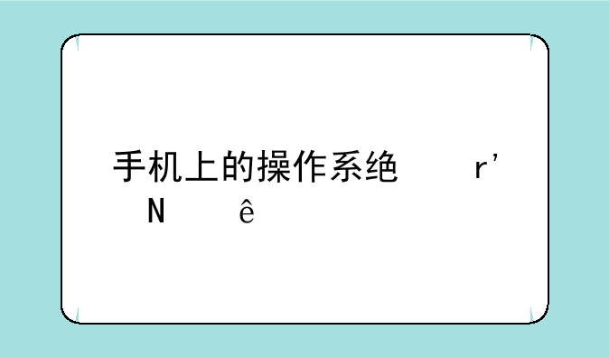 手机上的操作系统有哪些