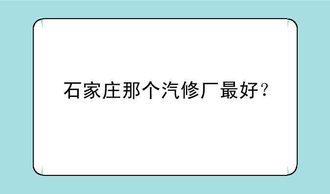 石家庄那个汽修厂最好？