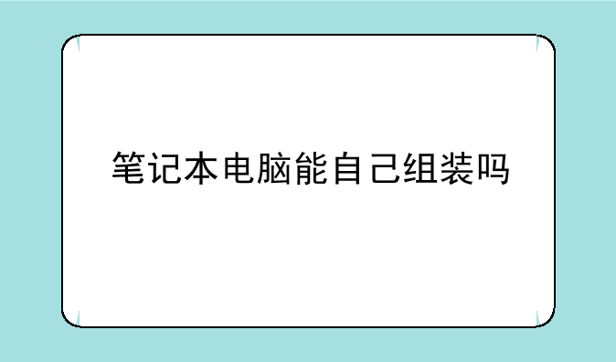 笔记本电脑能自己组装吗