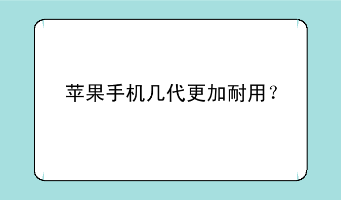 苹果手机几代更加耐用？