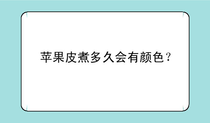 苹果皮煮多久会有颜色？