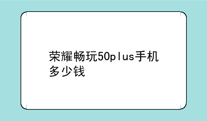 荣耀畅玩50plus手机多少钱