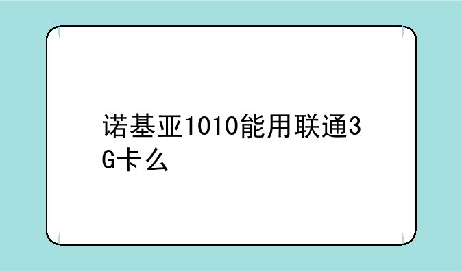 诺基亚1010能用联通3G卡么