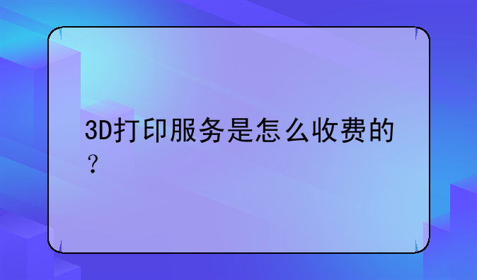 3D打印服务是怎么收费的？
