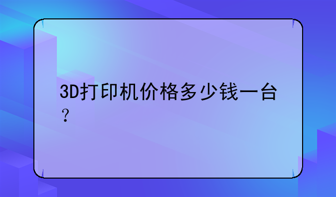 3D打印机价格多少钱一台？