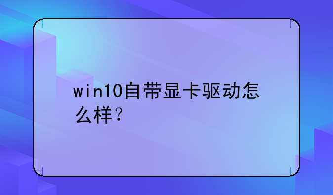 win10自带显卡驱动怎么样？