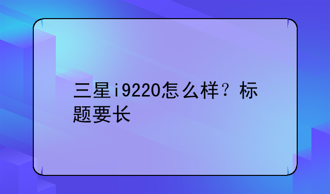 三星i9220怎么样？标题要长