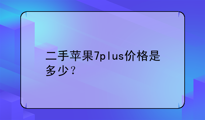 二手苹果7plus价格是多少？