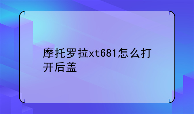 摩托罗拉xt681怎么打开后盖