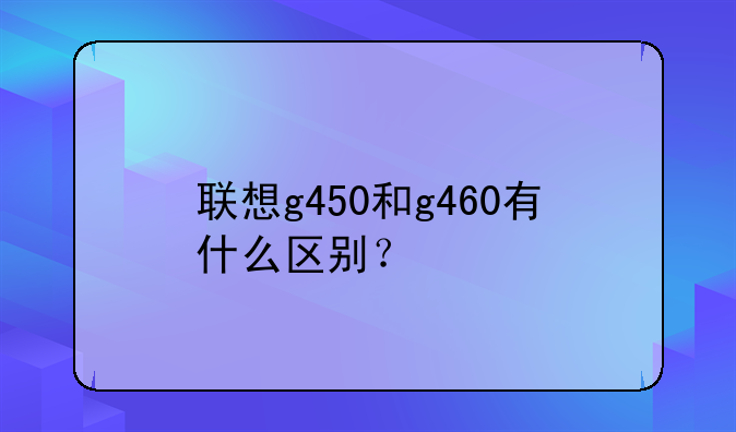 联想g450和g460有什么区别？