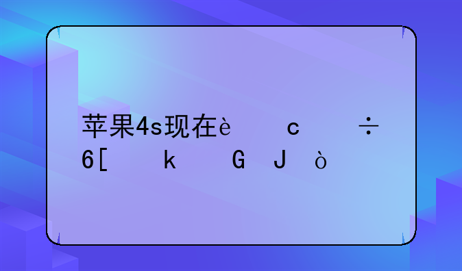苹果4s现在还能卖多少钱？
