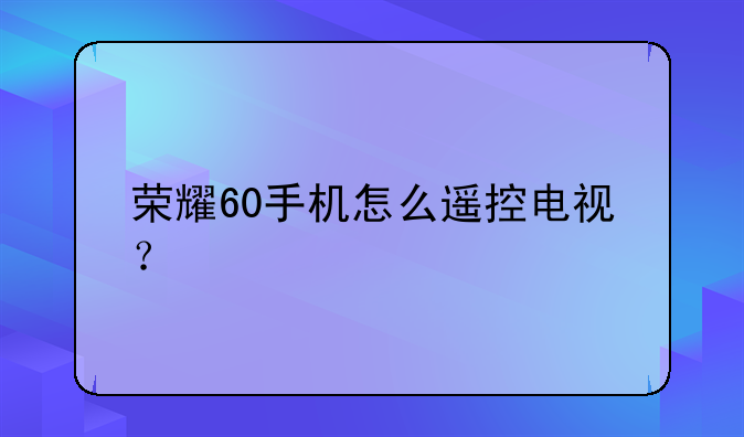 荣耀60手机怎么遥控电视？
