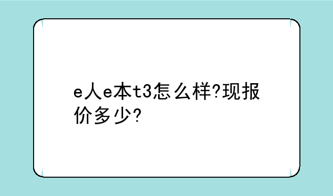 e人e本t3怎么样?现报价多少?