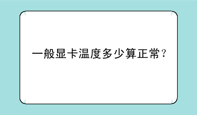 一般显卡温度多少算正常？