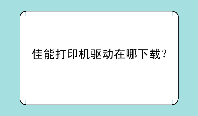 佳能打印机驱动在哪下载？