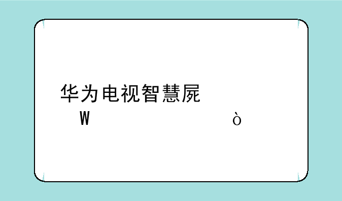 华为电视智慧屏如何设置？