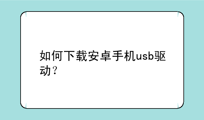 如何下载安卓手机usb驱动？