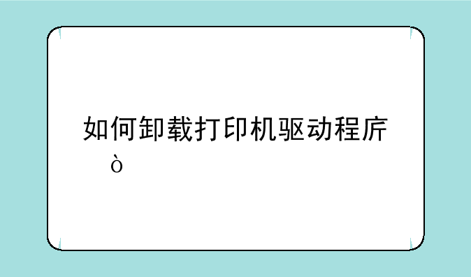 如何卸载打印机驱动程序？
