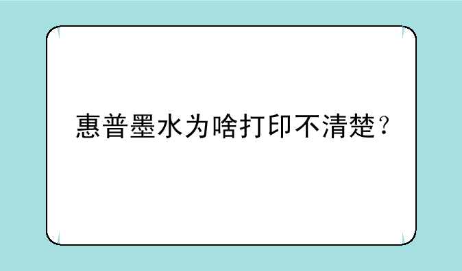 惠普墨水为啥打印不清楚？
