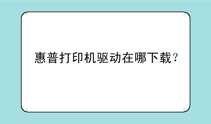 惠普打印机驱动在哪下载？