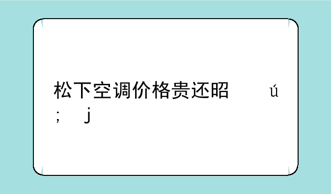 松下空调价格贵还是美的贵