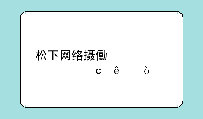 松下网络摄像头密码忘了？