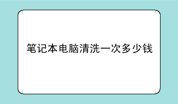 笔记本电脑清洗一次多少钱