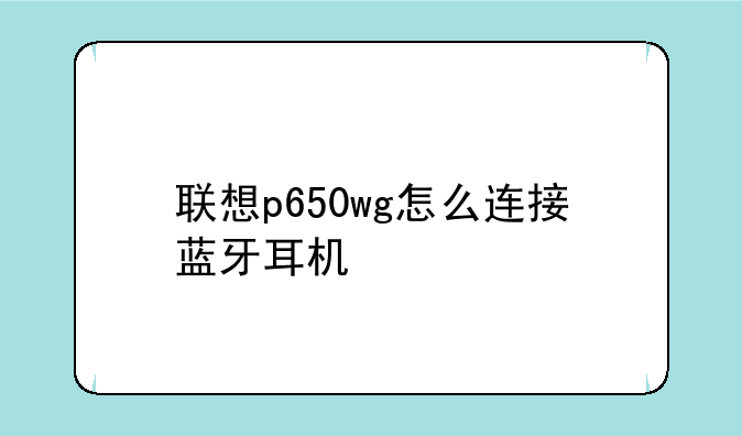 联想p650wg怎么连接蓝牙耳机