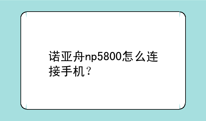 诺亚舟np5800怎么连接手机？